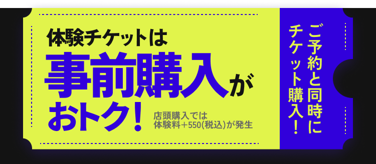 体験チケットは事前購入がおトク！店頭購入では体験料+550(税込)が発生