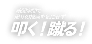 暗闇空間で周りの視線を気にせず叩く!蹴る!