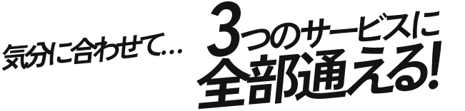 気分に合わせて…3つのサービスに全部通える！