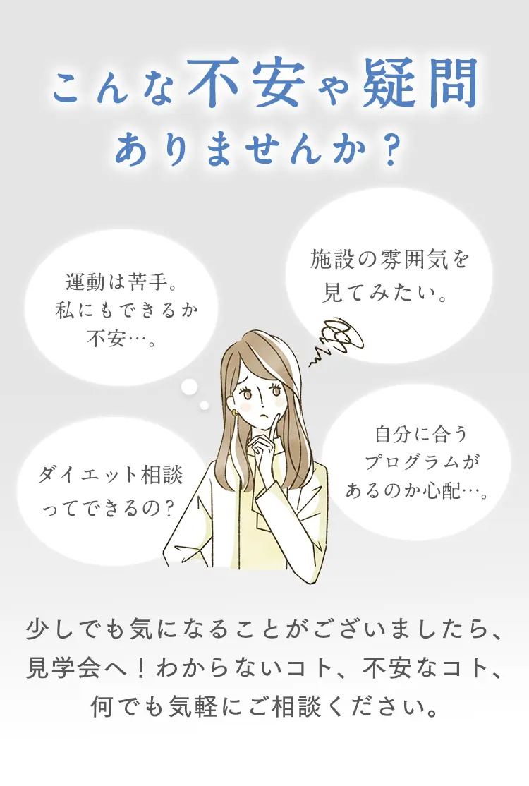 不安や疑問ありませんか？少しでも気になることがございましたら、見学会へ！わからないコト、不安なコト、何でも気軽にご相談ください。