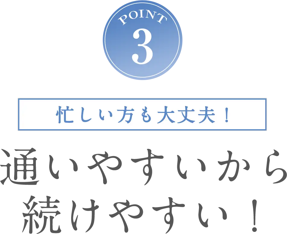 POINT3 忙しい方も大丈夫！通いやすいから続けやすい！